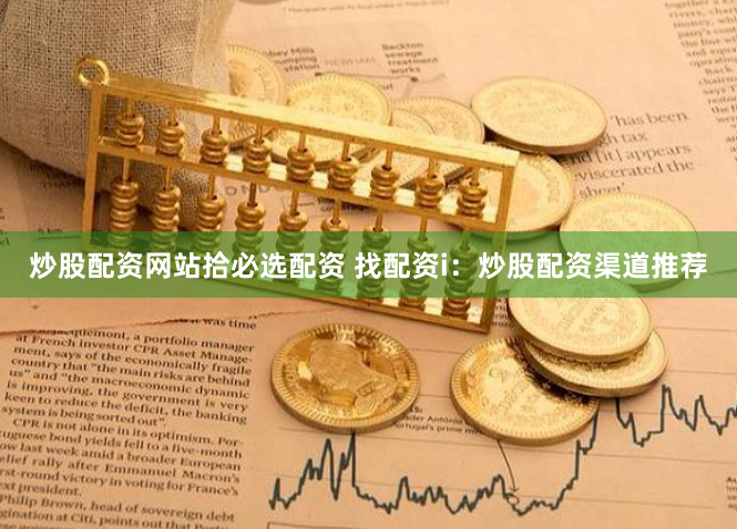 炒股配资网站拾必选配资 找配资i：炒股配资渠道推荐