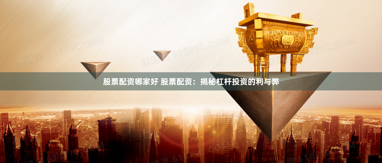股票配资哪家好 股票配资：揭秘杠杆投资的利与弊