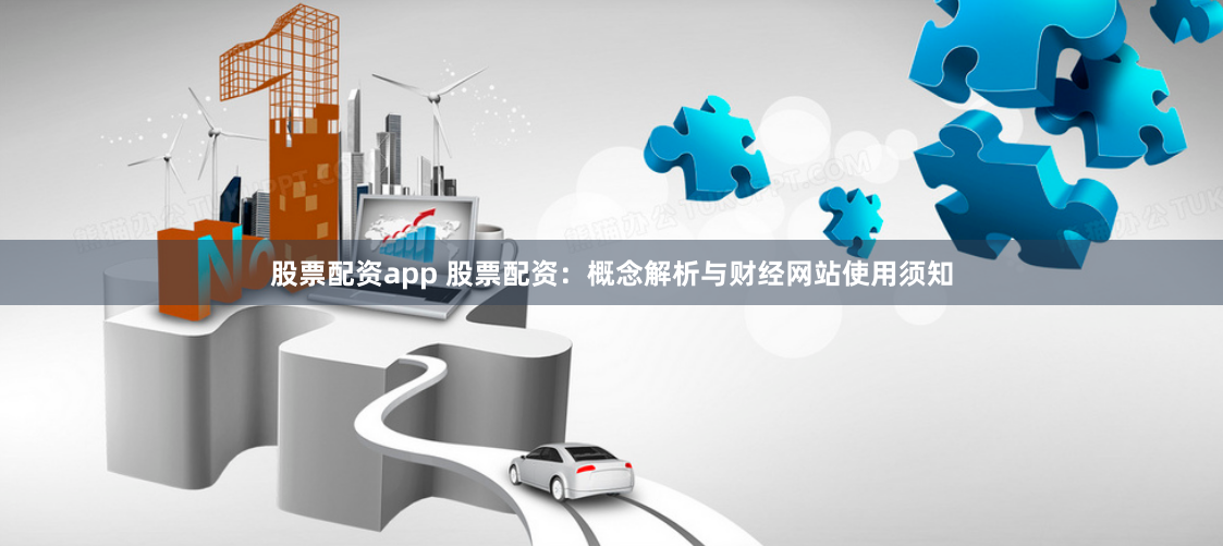 股票配资app 股票配资：概念解析与财经网站使用须知